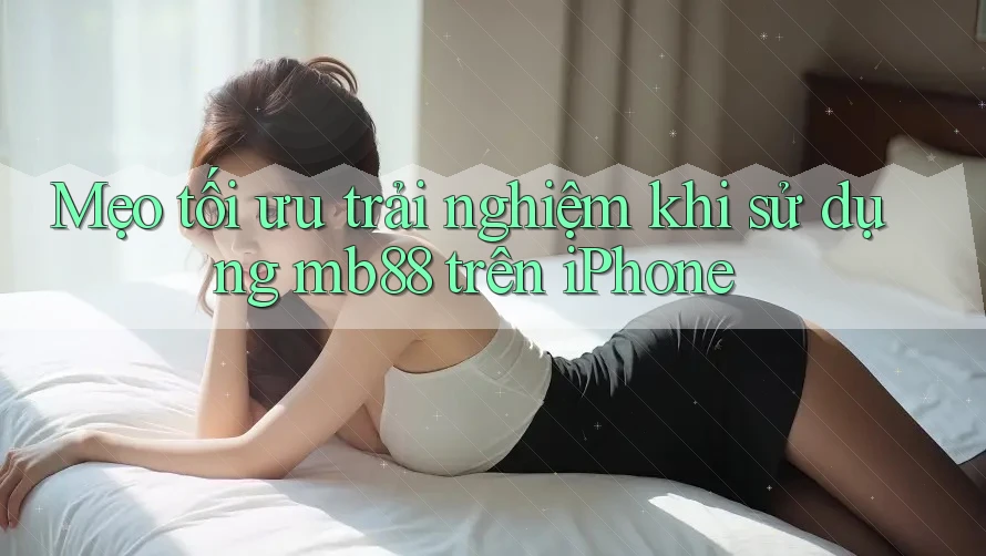 Mẹo tối ưu trải nghiệm khi sử dụng mb88 trên iPhone Mẹo tối ưu trải nghiệm khi sử dụng mb88 trên iPhone