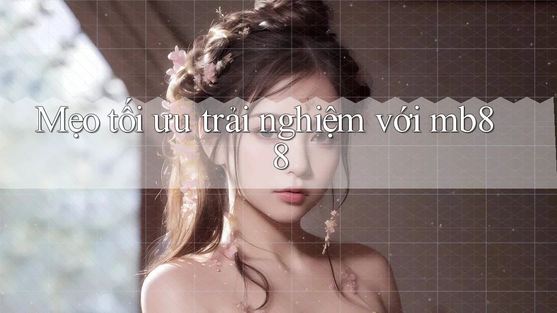 Mẹo tối ưu trải nghiệm với mb88 Mẹo tối ưu trải nghiệm với mb88