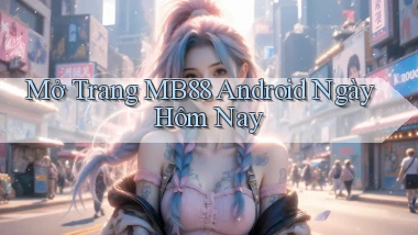 mở trang mb88 android ngày hôm nay