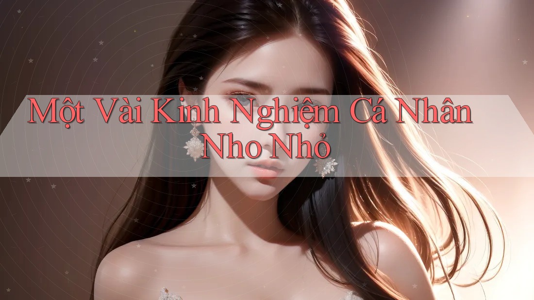 Một Vài Kinh Nghiệm Cá Nhân Nho Nhỏ Một Vài Kinh Nghiệm Cá Nhân Nho Nhỏ