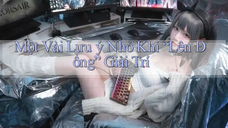 Một Vài Lưu ý Nhỏ Khi “Lên Đồng” Giải Trí