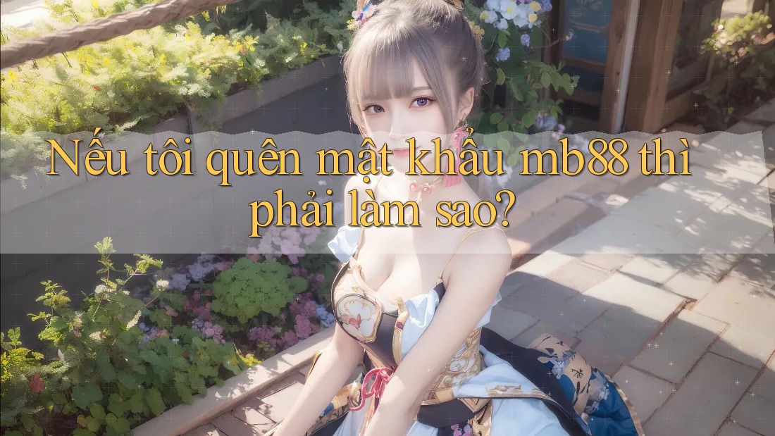 Nếu tôi quên mật khẩu mb88 thì phải làm sao? Nếu tôi quên mật khẩu mb88 thì phải làm sao?