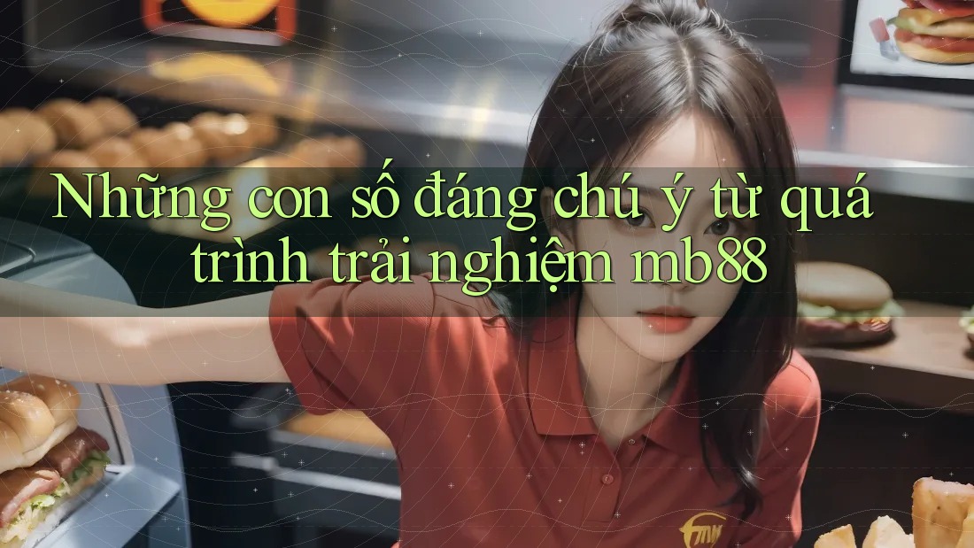 Những con số đáng chú ý từ quá trình trải nghiệm mb88 Những con số đáng chú ý từ quá trình trải nghiệm mb88