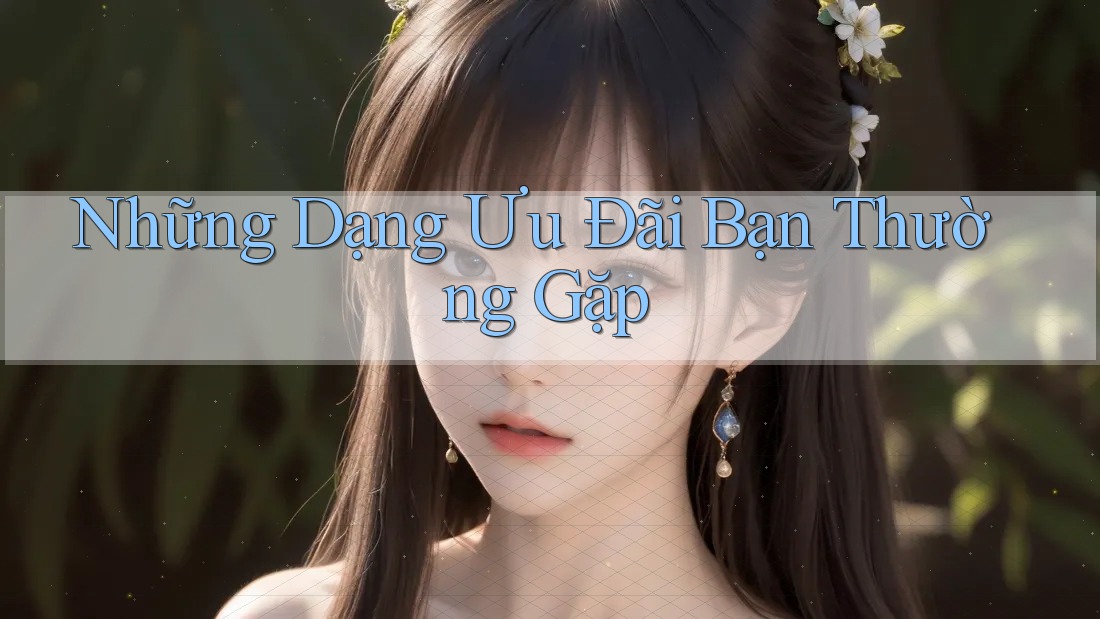 Những Dạng Ưu Đãi Bạn Thường Gặp Những Dạng Ưu Đãi Bạn Thường Gặp
