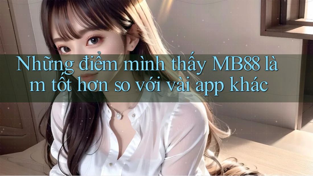 Những điểm mình thấy MB88 làm tốt hơn so với vài app khác Những điểm mình thấy MB88 làm tốt hơn so với vài app khác