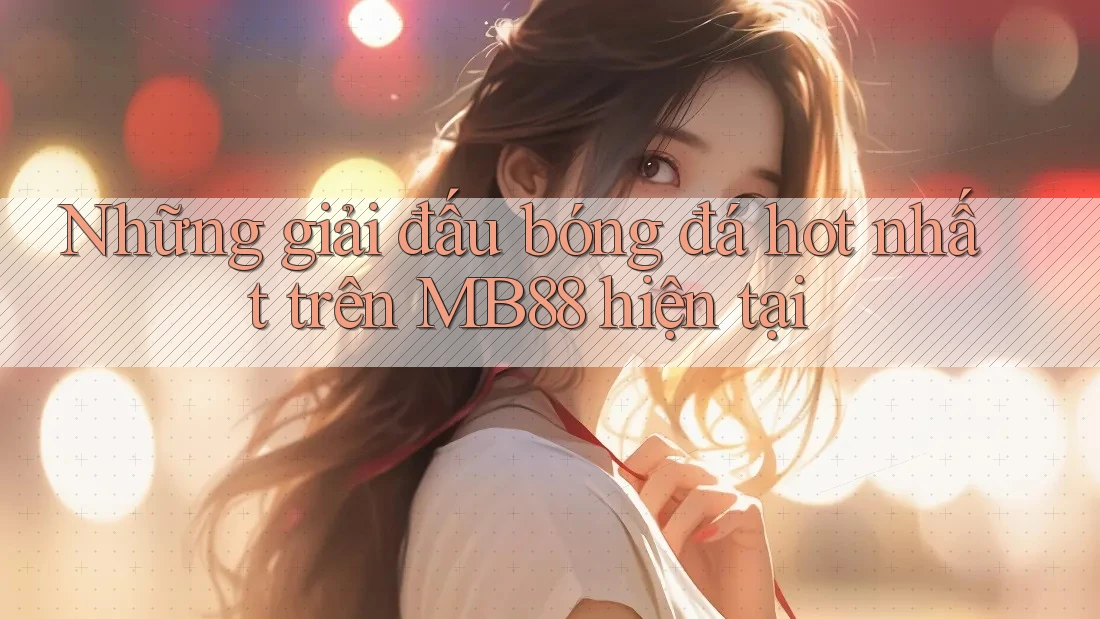 Những giải đấu bóng đá hot nhất trên MB88 hiện tại Những giải đấu bóng đá hot nhất trên MB88 hiện tại