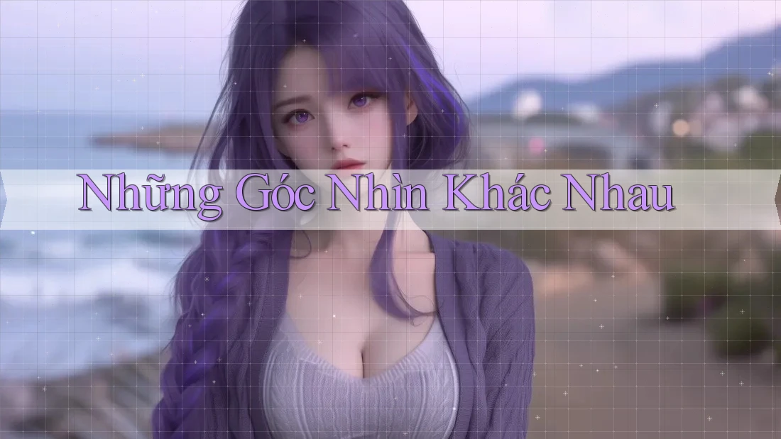 Những Góc Nhìn Khác Nhau Những Góc Nhìn Khác Nhau