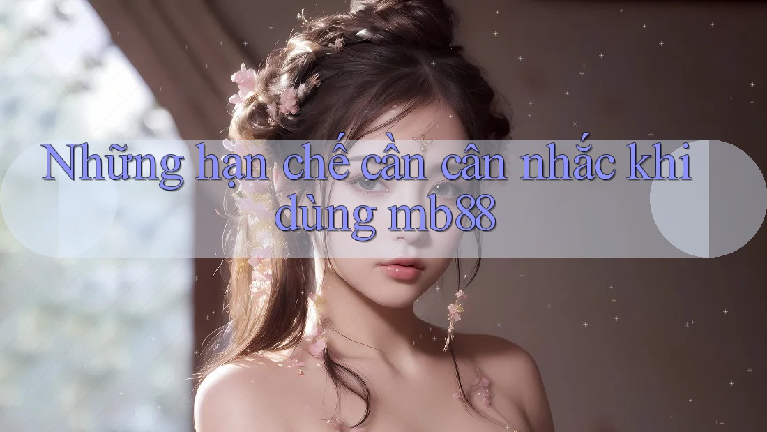 Những hạn chế cần cân nhắc khi dùng mb88