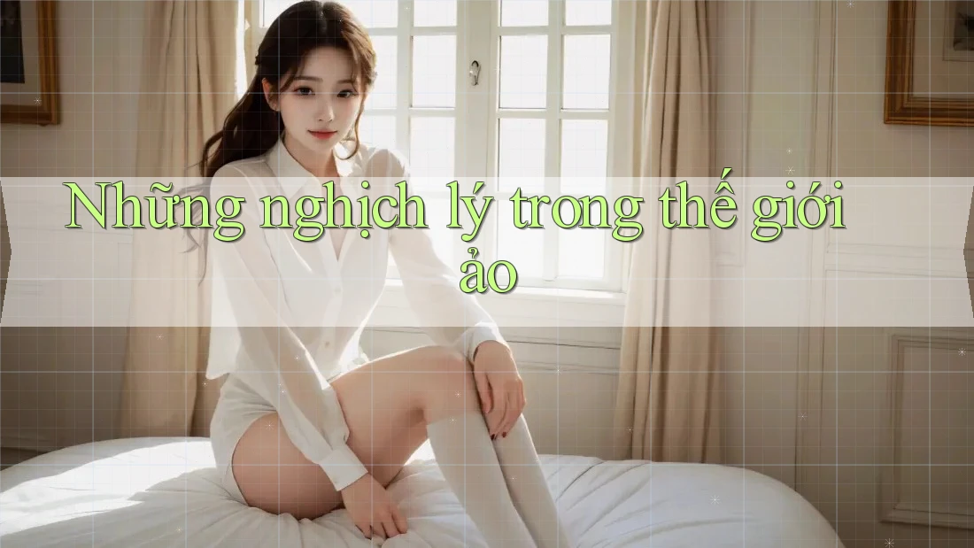 Những nghịch lý trong thế giới ảo Những nghịch lý trong thế giới ảo