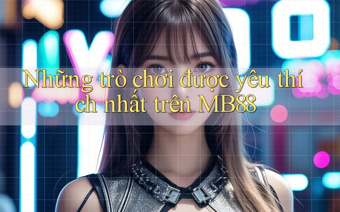 Những trò chơi được yêu thích nhất trên MB88 Những trò chơi được yêu thích nhất trên MB88