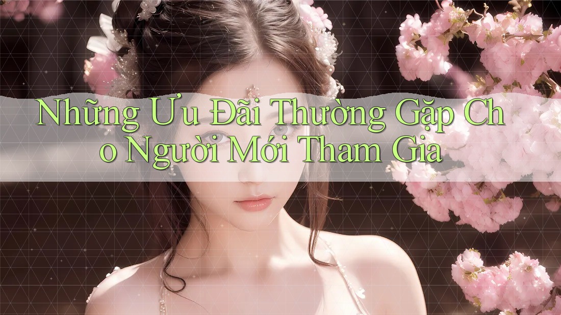 Những Ưu Đãi Thường Gặp Cho Người Mới Tham Gia