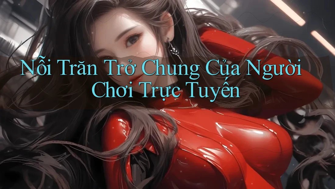 Nỗi Trăn Trở Chung Của Người Chơi Trực Tuyến Nỗi Trăn Trở Chung Của Người Chơi Trực Tuyến