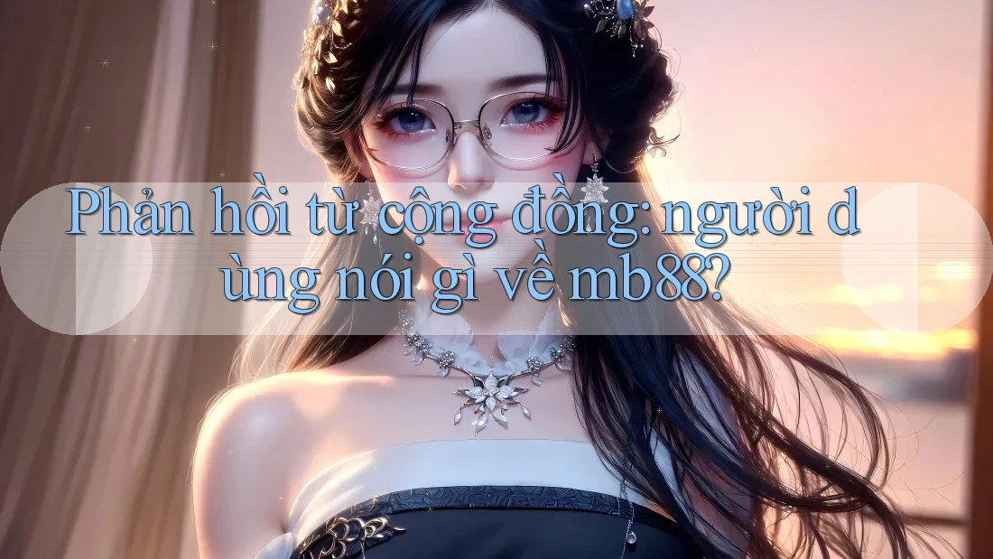Phản hồi từ cộng đồng – người dùng nói gì về mb88?