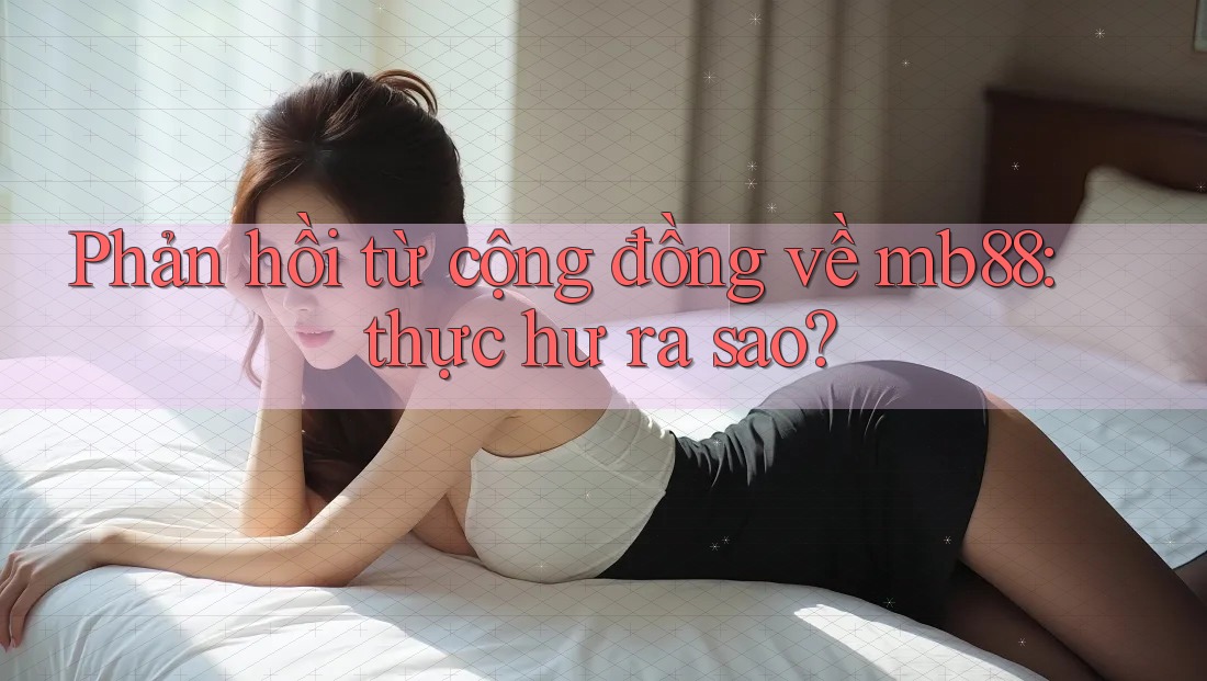 Phản hồi từ cộng đồng về mb88: thực hư ra sao? Phản hồi từ cộng đồng về mb88: thực hư ra sao?