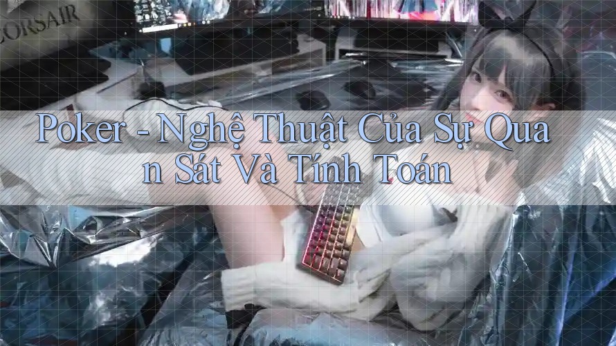 Poker - Nghệ Thuật Của Sự Quan Sát Và Tính Toán Poker - Nghệ Thuật Của Sự Quan Sát Và Tính Toán