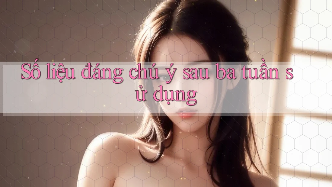 Số liệu đáng chú ý sau ba tuần sử dụng