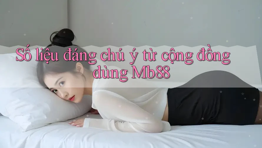 Số liệu đáng chú ý từ cộng đồng dùng Mb88 Số liệu đáng chú ý từ cộng đồng dùng Mb88