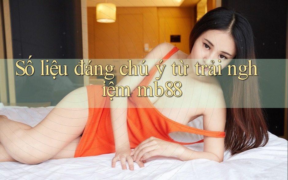 Số liệu đáng chú ý từ trải nghiệm mb88 Số liệu đáng chú ý từ trải nghiệm mb88