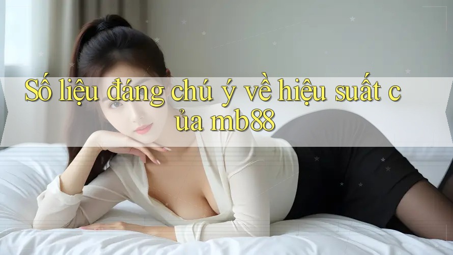 Số liệu đáng chú ý về hiệu suất của mb88 Số liệu đáng chú ý về hiệu suất của mb88