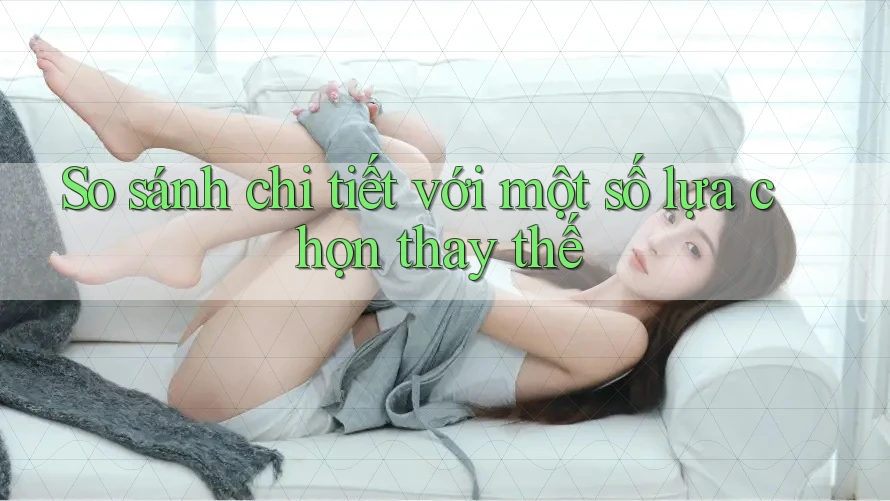 So sánh chi tiết với một số lựa chọn thay thế So sánh chi tiết với một số lựa chọn thay thế
