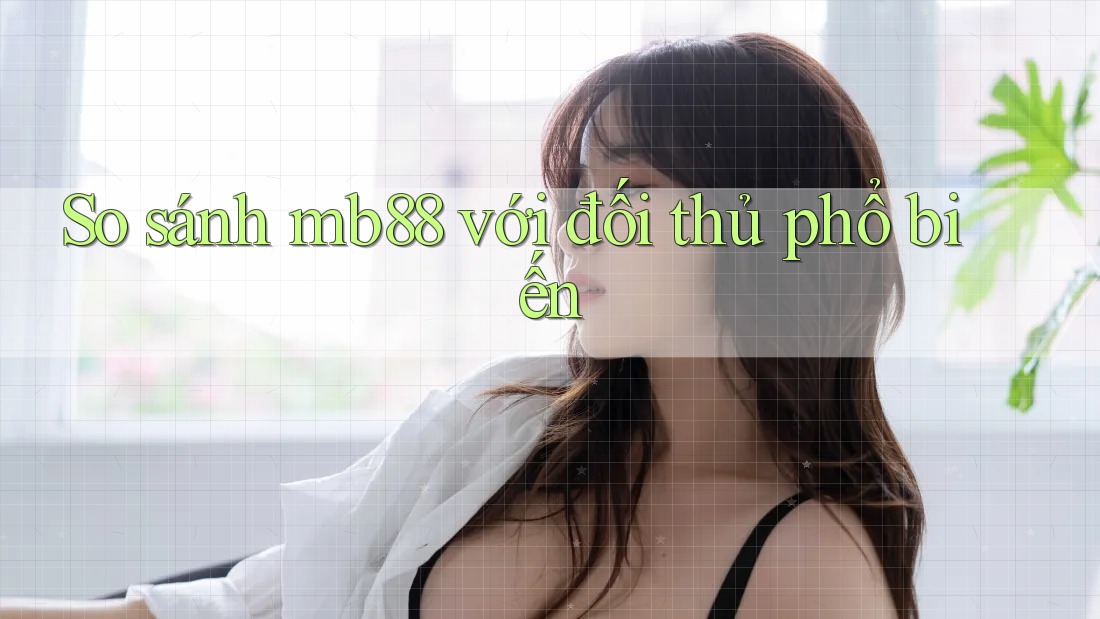 So sánh mb88 với đối thủ phổ biến