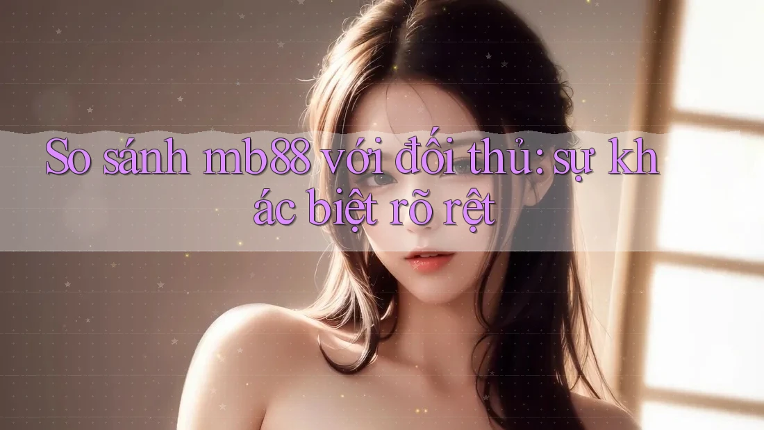 So sánh mb88 với đối thủ: sự khác biệt rõ rệt So sánh mb88 với đối thủ: sự khác biệt rõ rệt