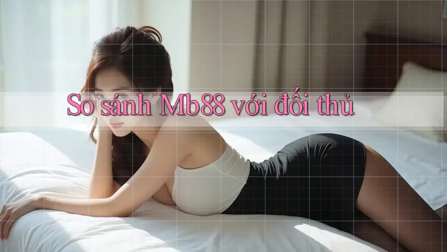 So sánh Mb88 với đối thủ So sánh Mb88 với đối thủ