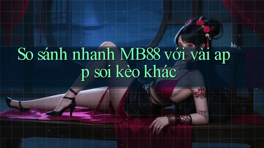 So sánh nhanh MB88 với vài app soi kèo khác So sánh nhanh MB88 với vài app soi kèo khác