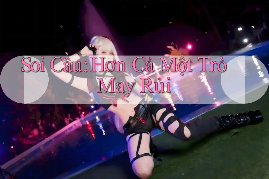 Soi Cầu: Hơn Cả Một Trò May Rủi Soi Cầu: Hơn Cả Một Trò May Rủi