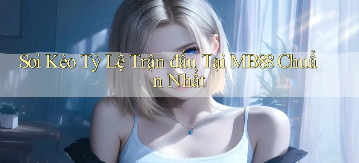 soi kèo tỷ lệ trận đấu tại mb88 chuẩn nhất