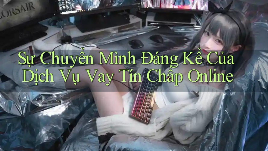 Sự Chuyển Mình Đáng Kể Của Dịch Vụ Vay Tín Chấp Online Sự Chuyển Mình Đáng Kể Của Dịch Vụ Vay Tín Chấp Online