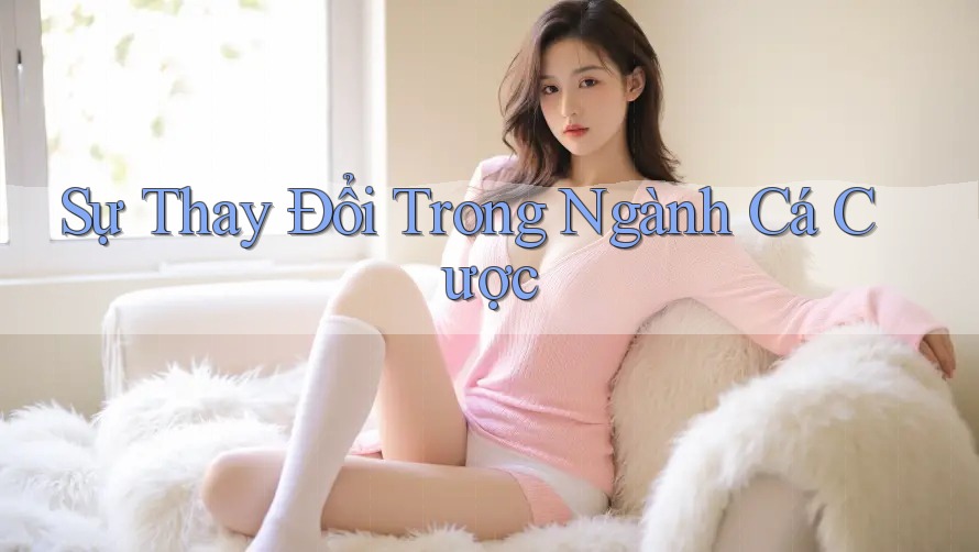 Sự Thay Đổi Trong Ngành Cá Cược Sự Thay Đổi Trong Ngành Cá Cược