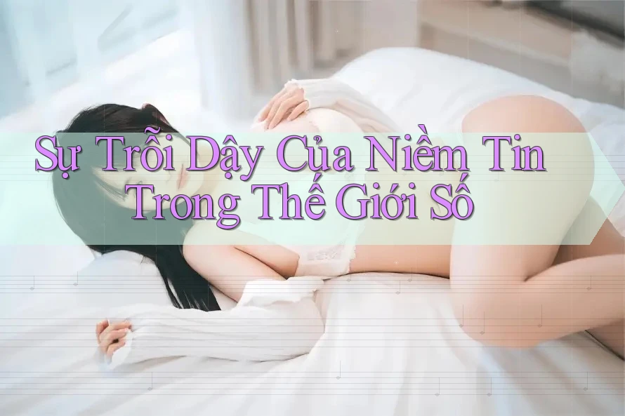 Sự Trỗi Dậy Của Niềm Tin Trong Thế Giới Số Sự Trỗi Dậy Của Niềm Tin Trong Thế Giới Số