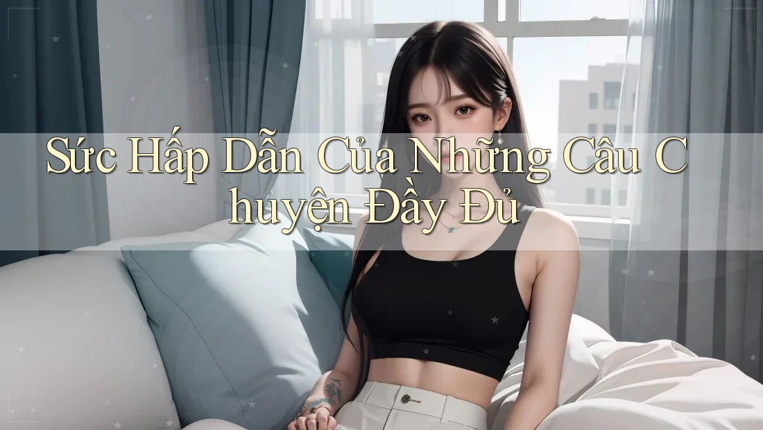 Sức Hấp Dẫn Của Những Câu Chuyện Đầy Đủ