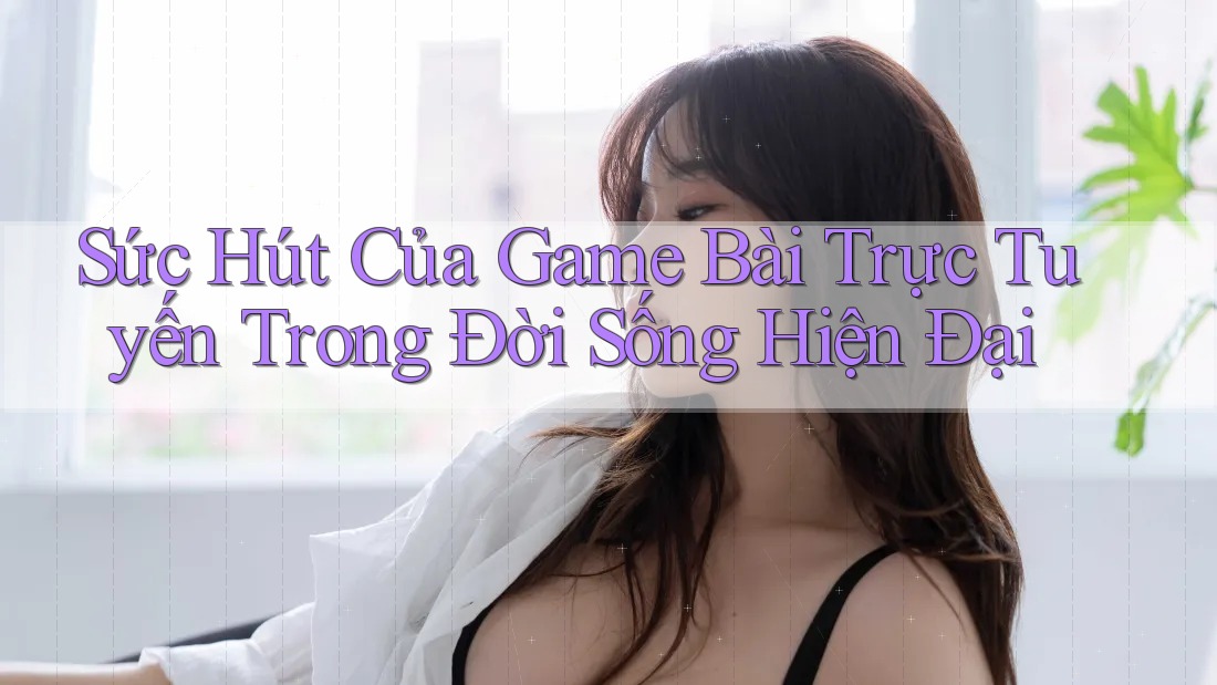 Sức Hút Của Game Bài Trực Tuyến Trong Đời Sống Hiện Đại Sức Hút Của Game Bài Trực Tuyến Trong Đời Sống Hiện Đại