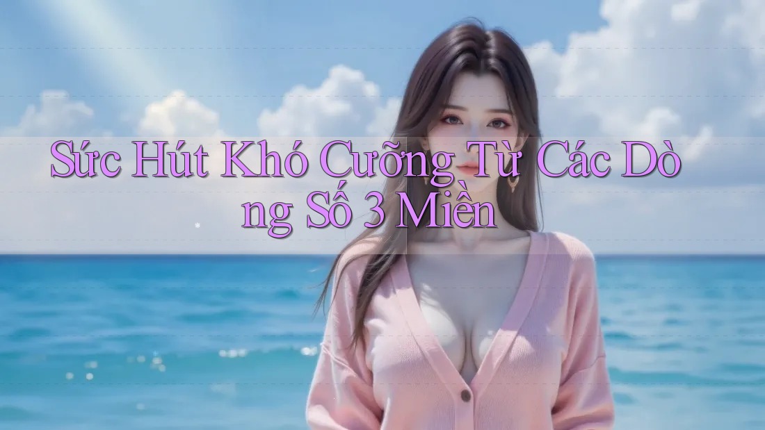 Sức Hút Khó Cưỡng Từ Các Dòng Số 3 Miền