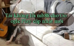 Tải không lỗi mb88 cho Google Play cập nhật mới