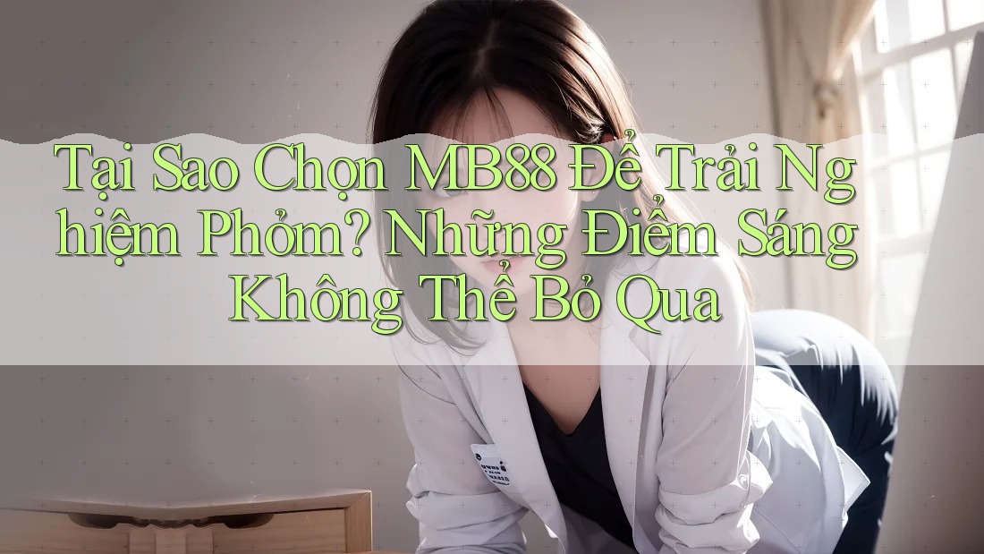 Tại Sao Chọn MB88 Để Trải Nghiệm Phỏm? Những Điểm Sáng Không Thể Bỏ Qua Tại Sao Chọn MB88 Để Trải Nghiệm Phỏm? Những Điểm Sáng Không Thể Bỏ Qua