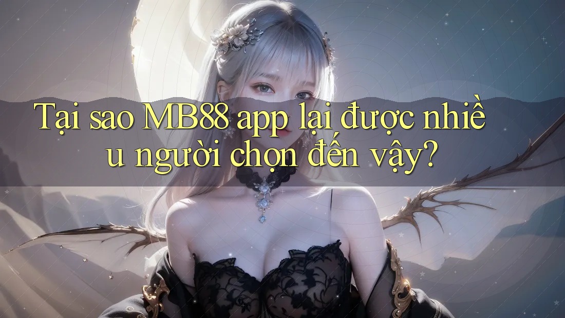 Tại sao MB88 app lại được nhiều người chọn đến vậy?
