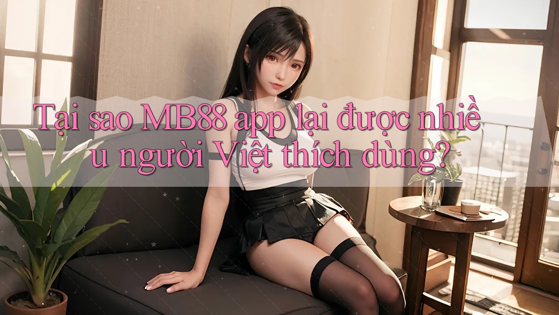 Tại sao MB88 app lại được nhiều người Việt thích dùng? Tại sao MB88 app lại được nhiều người Việt thích dùng?