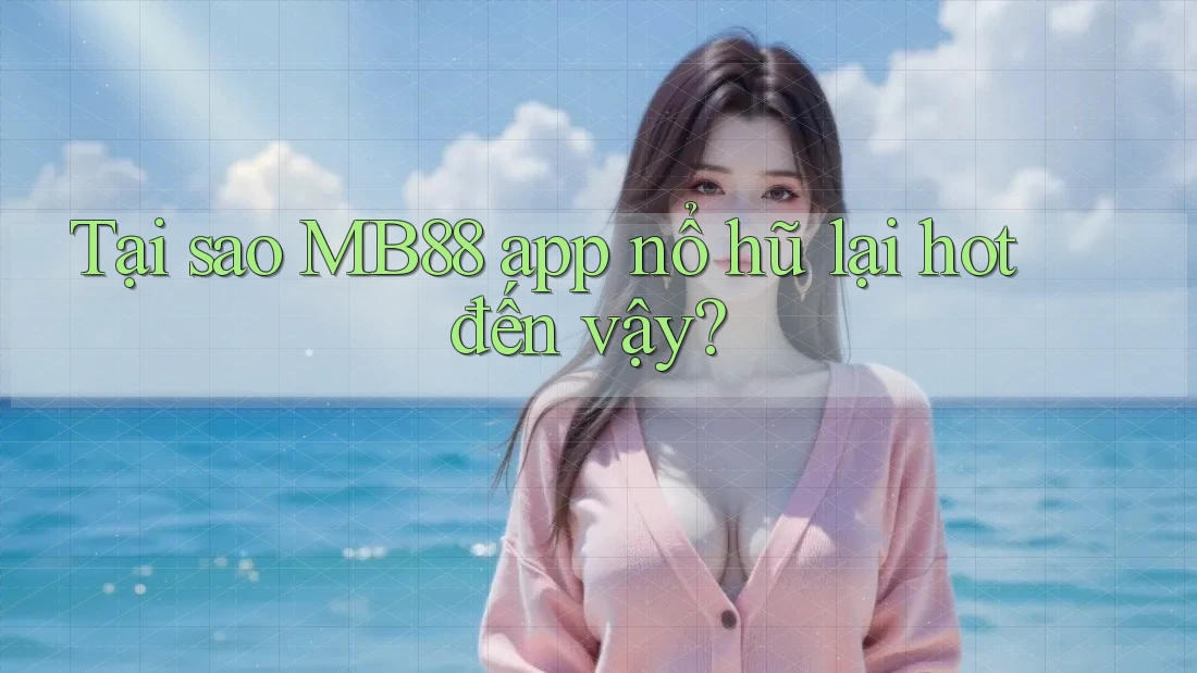 Tại sao MB88 app nổ hũ lại hot đến vậy?