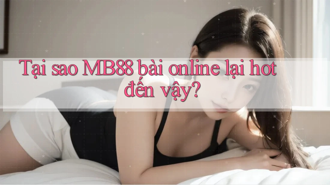 Tại sao MB88 bài online lại hot đến vậy? Tại sao MB88 bài online lại hot đến vậy?