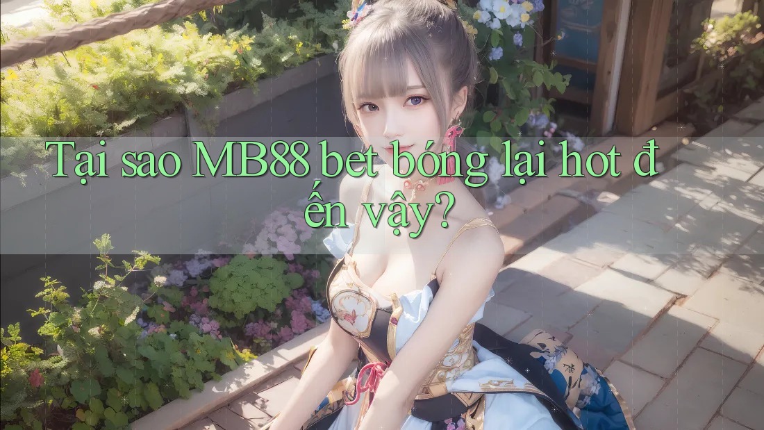 Tại sao MB88 bet bóng lại hot đến vậy?