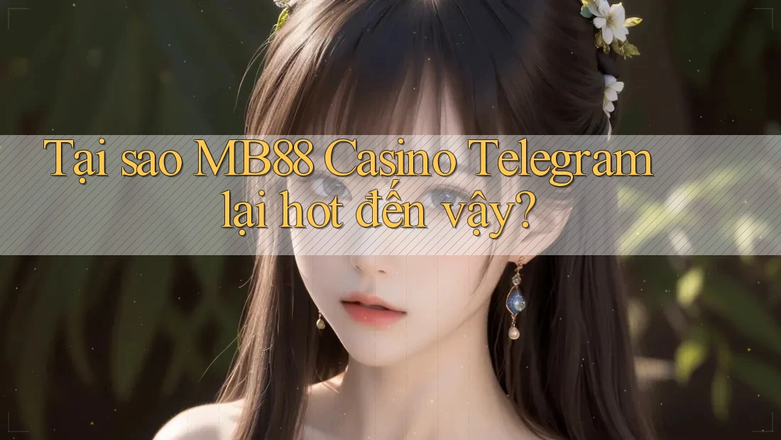 Tại sao MB88 Casino Telegram lại hot đến vậy?