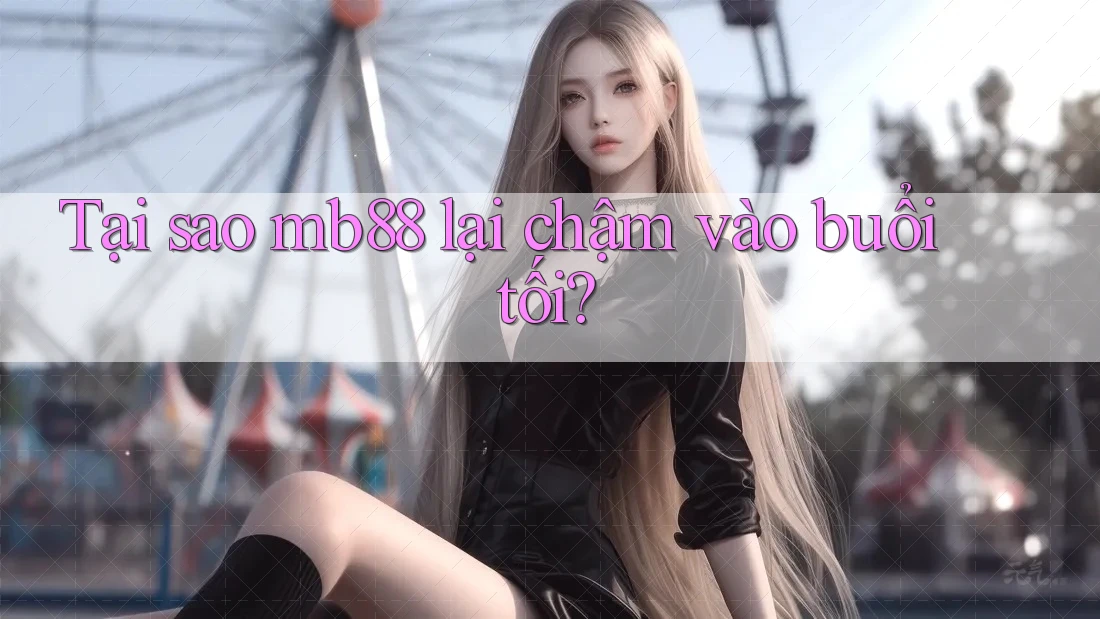 Tại sao mb88 lại chậm vào buổi tối? Tại sao mb88 lại chậm vào buổi tối?