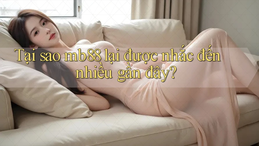 Tại sao mb88 lại được nhắc đến nhiều gần đây?