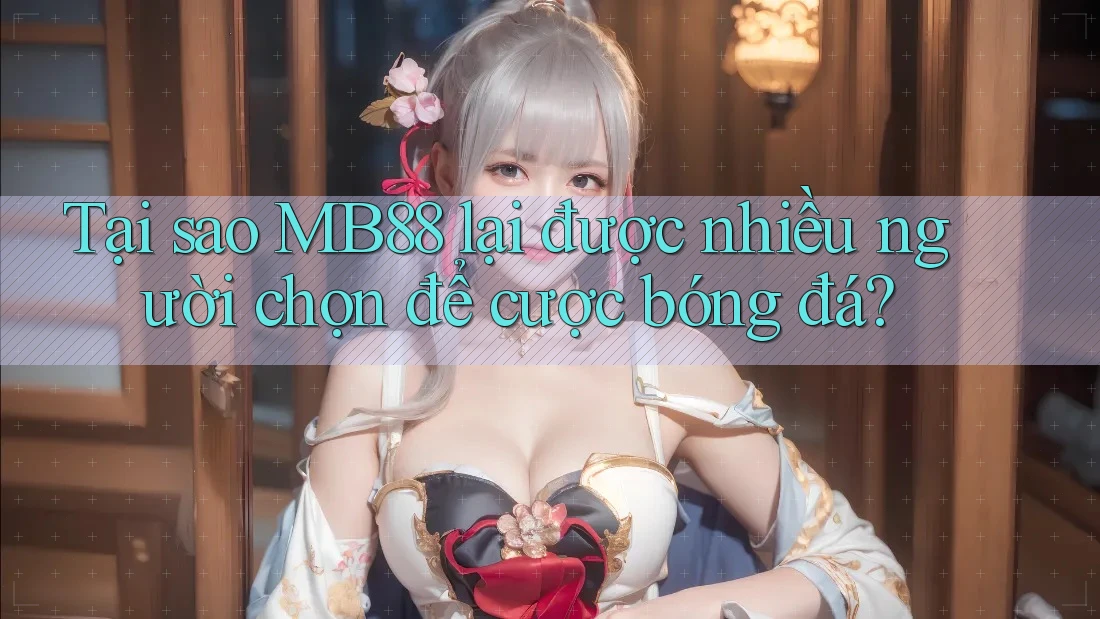 Tại sao MB88 lại được nhiều người chọn để cược bóng đá? Tại sao MB88 lại được nhiều người chọn để cược bóng đá?