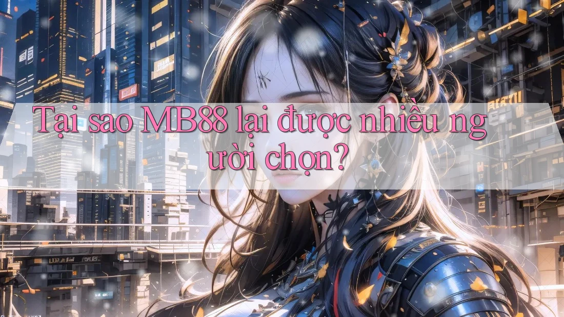 Tại sao MB88 lại được nhiều người chọn? Tại sao MB88 lại được nhiều người chọn?