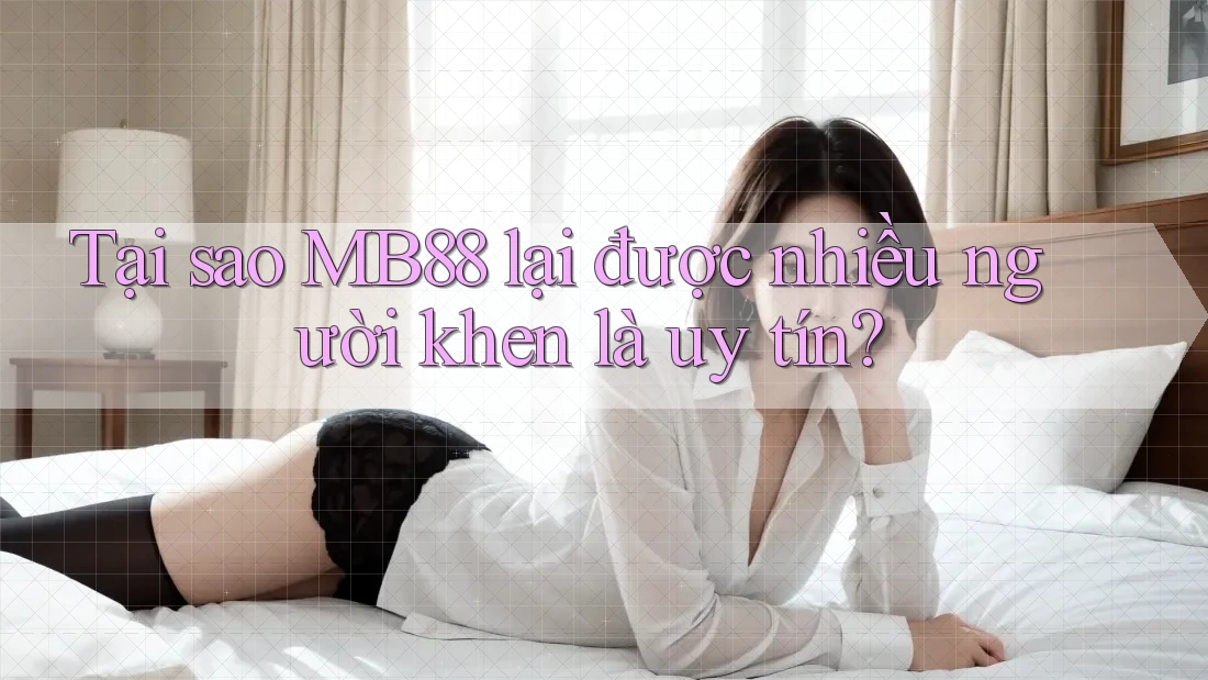 Tại sao MB88 lại được nhiều người khen là uy tín? Tại sao MB88 lại được nhiều người khen là uy tín?
