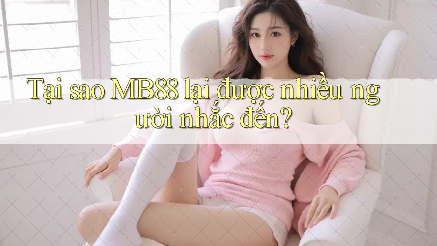 Tại sao MB88 lại được nhiều người nhắc đến? Tại sao MB88 lại được nhiều người nhắc đến?